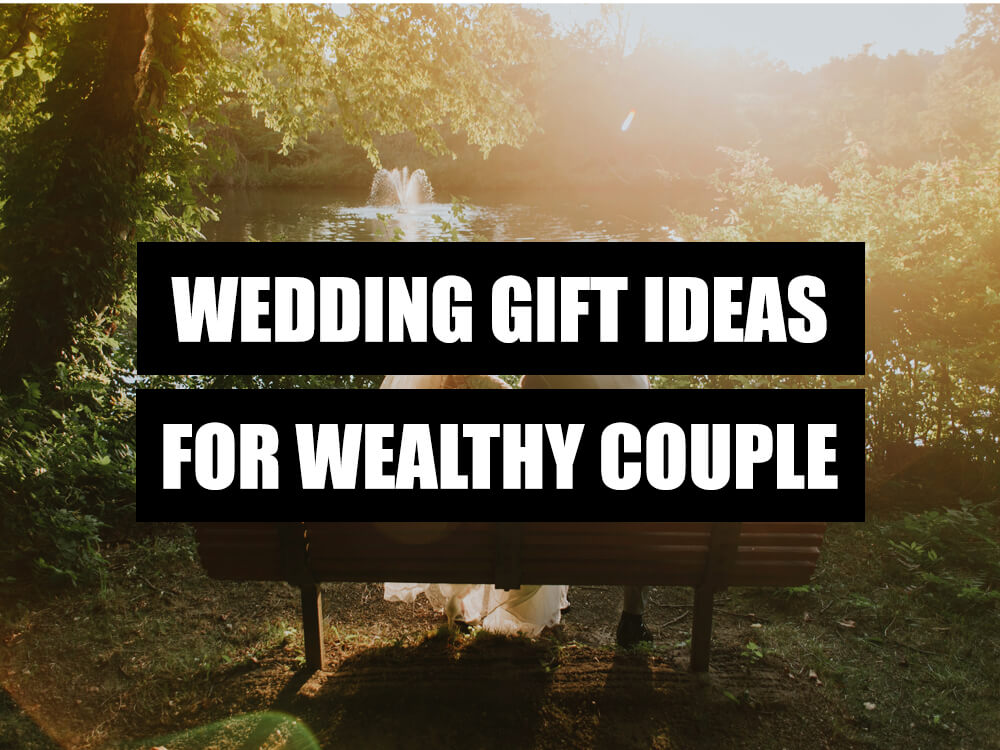 WEDDING GIFT IDEAS FOR WEALTHY COUPLE