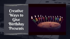 Creative Ways to Give Birthday Presents