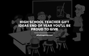 High School Teacher Gift Ideas End of Year You will Be Proud to Give whattogetmy