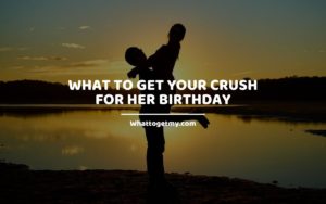 What to get your crush for her birthday whattogetmy