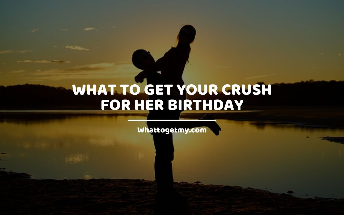 what should i get my crush for her birthday