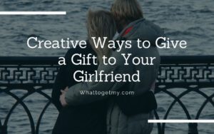 Creative Ways to Give a Gift to Your Girlfriend