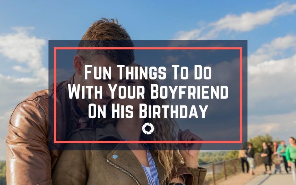 Fun things to do with your boyfriend on his birthday