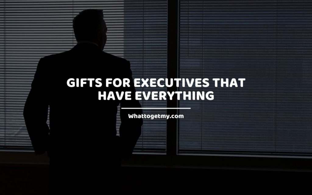 Gifts for Executives That Have Everything whattogetmy