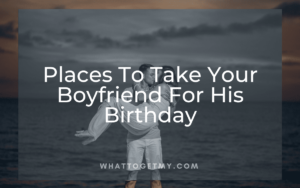 Places To Take Your Boyfriend For His Birthday