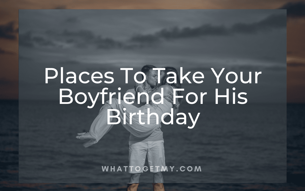 where to bring your boyfriend for his birthday