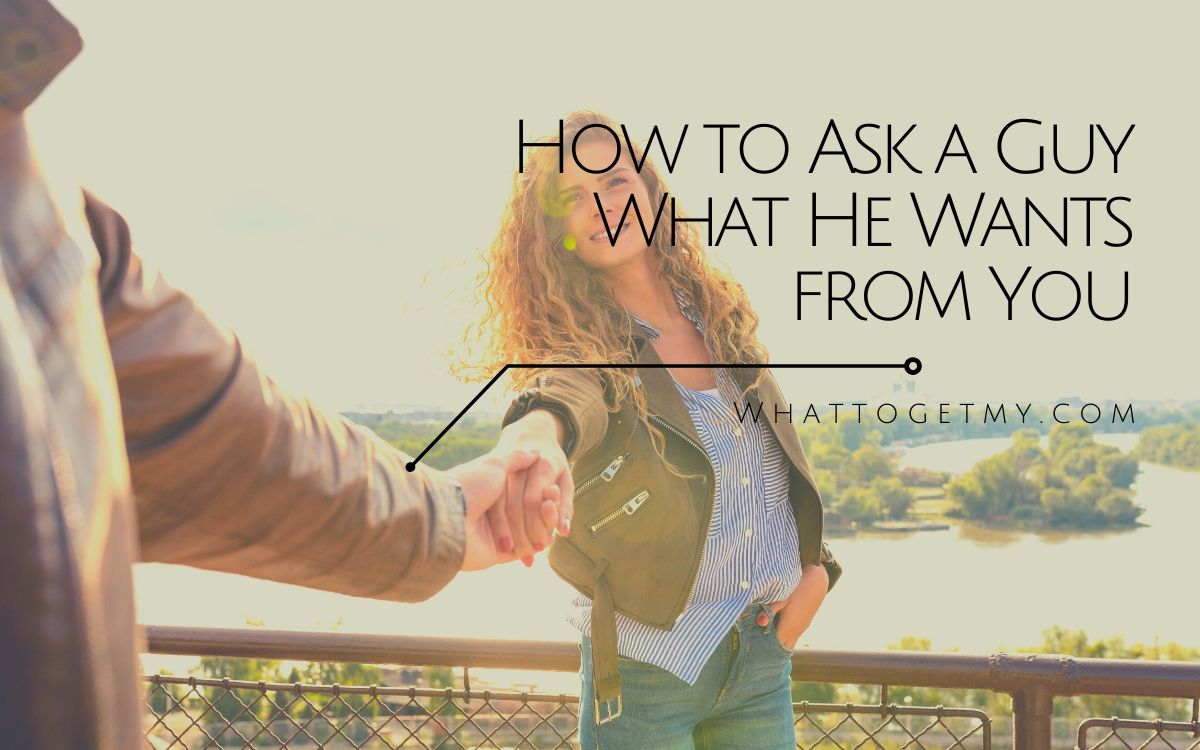 3-simple-ways-on-how-to-ask-a-guy-what-he-wants-from-you-what-to-get