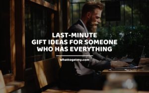 Last-Minute Gift Ideas for Someone Who Has Everything whattogetmy