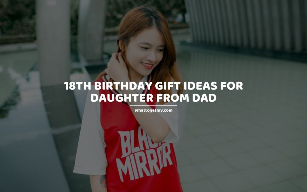 18th Birthday Gift Ideas for Daughter from Dad whattogetmy
