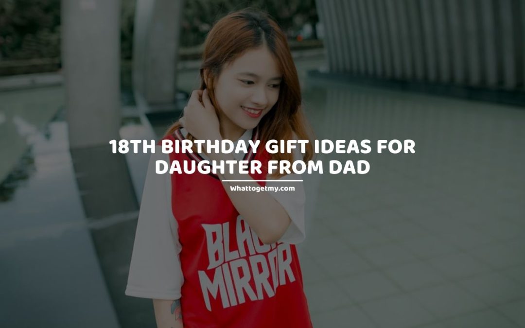 18th Birthday Gift Ideas For Daughter From Dad