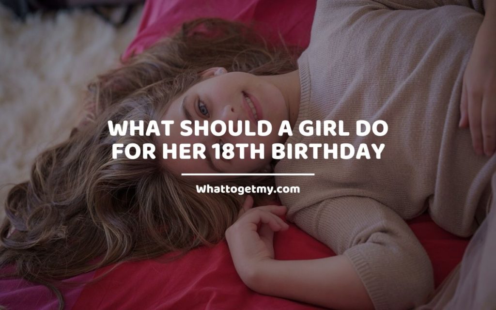 What Should a Girl do for Her 18th Birthday whattogetmy