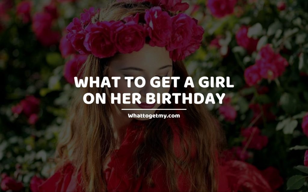 What to Get a Girl on Her Birthday whattogetmy