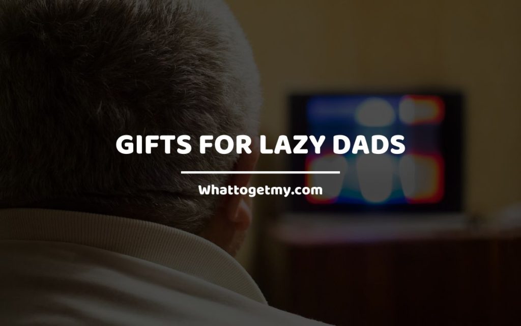 Gifts for Lazy Dads whattogetmy