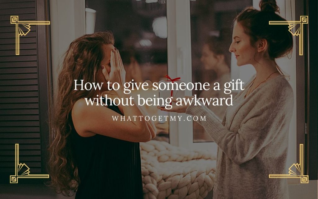 How to give someone a gift without being awkward