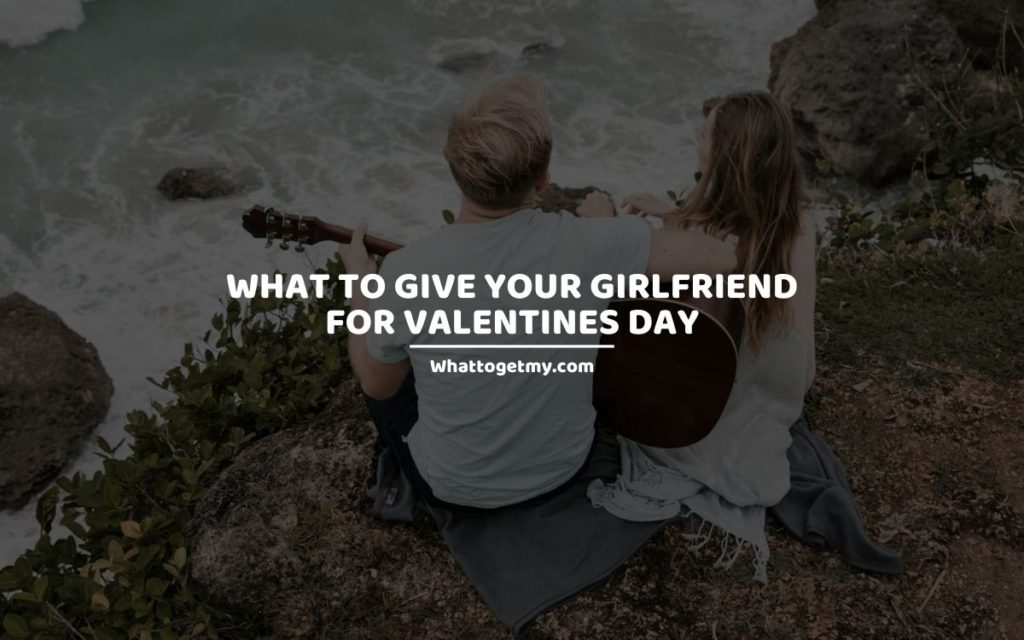 What to Give Your Girlfriend for Valentines Day whattogetmy