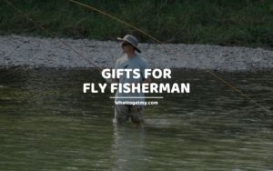 Gifts for Fly Fisherman whattogetmy