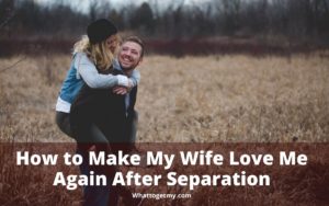 How to Make My Wife Love Me Again After Separation