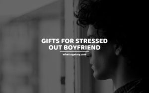 Gifts for Stressed Out Boyfriend whattogetmy