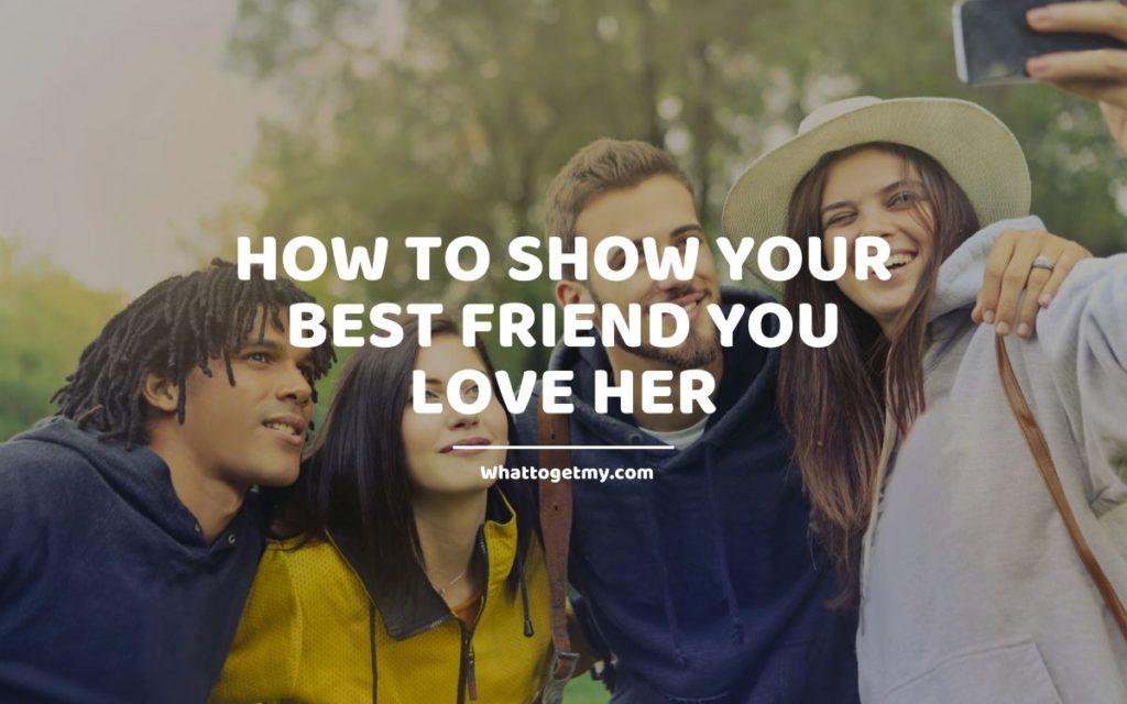 How to Show Your Best Friend You Love Her