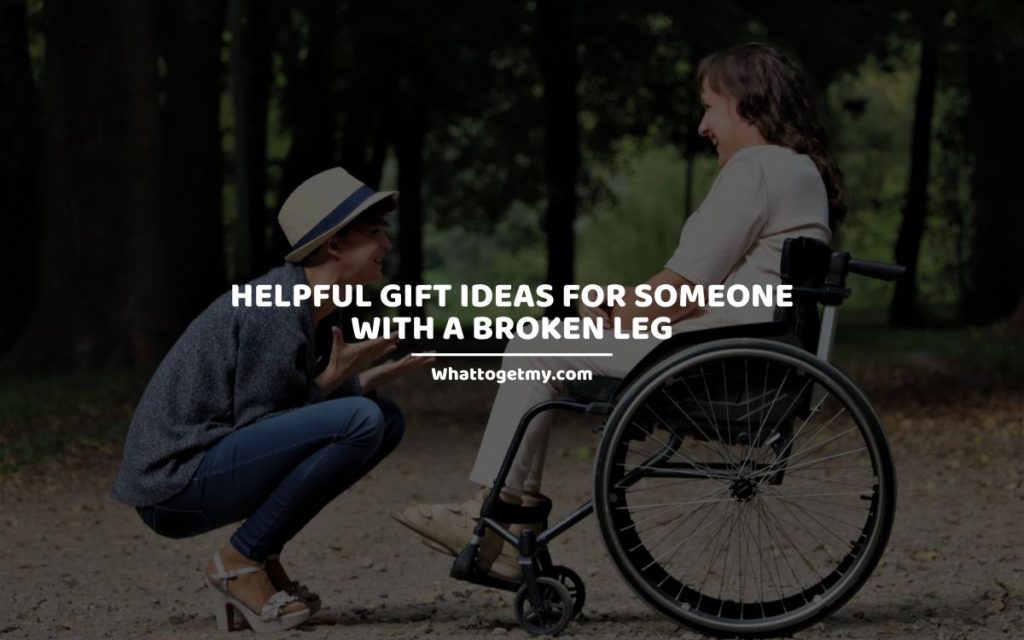 Helpful Gift Ideas for Someone with a Broken Leg whattogetmy