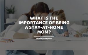 What is The Importance of Being a Stay-at-Home Mom WT