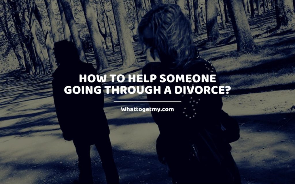 How to Help Someone Going Through a Divorce_ Whattogetmy