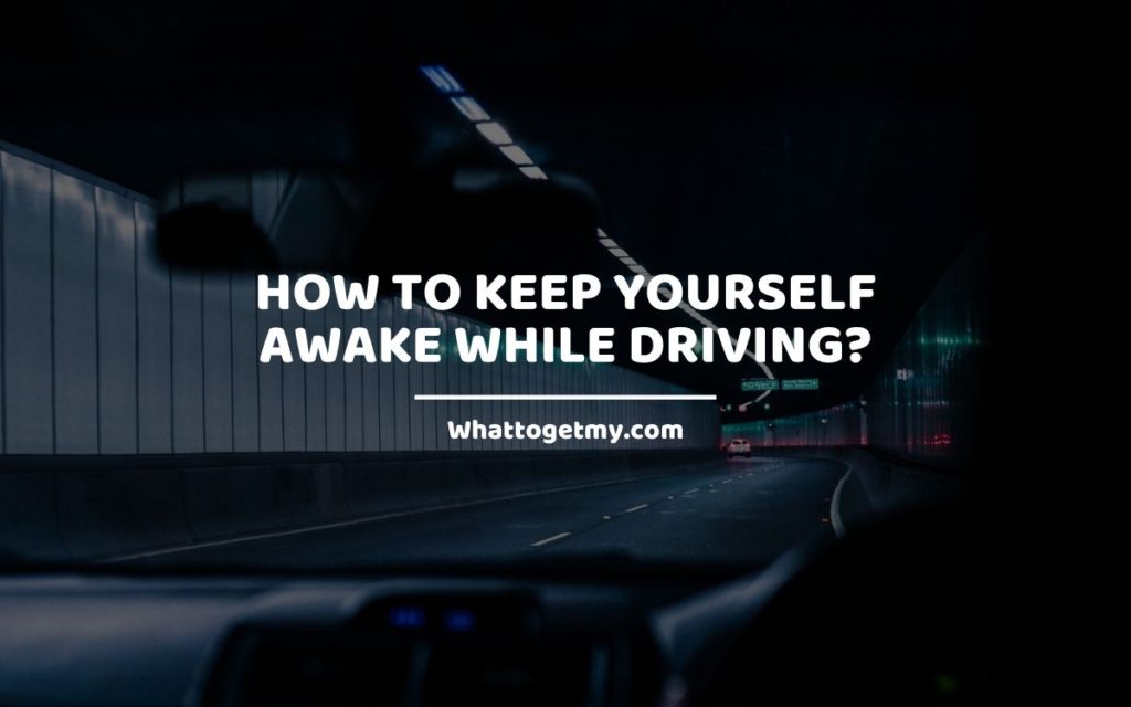 How to Keep Yourself Awake While Driving_ Whattogetmy