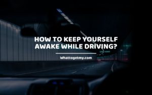 How to Keep Yourself Awake While Driving_ Whattogetmy