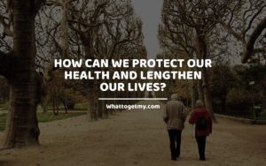 We Protect Our Health and Lengthen Our Lives Whattogetmy