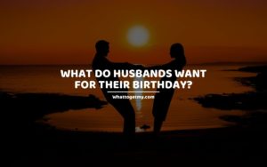 What Do Husbands Want For Their Birthday