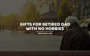 GIFTS FOR RETIRED DAD WITH NO HOBBIES