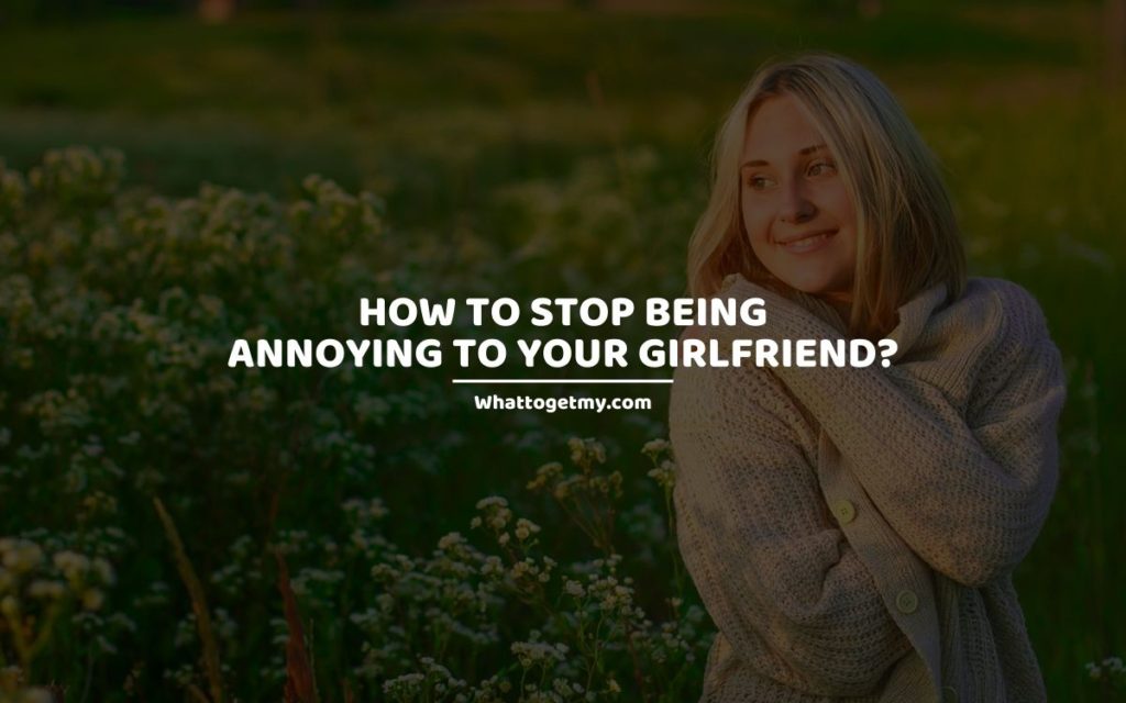 How to Stop Being Annoying to Your Girlfriend
