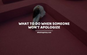 What to Do When Someone Won't Apologize whattogetmy