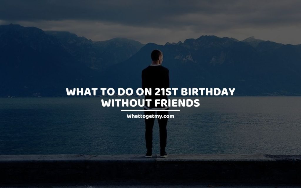 What to Do on 21st Birthday Without Friends whattogetmy