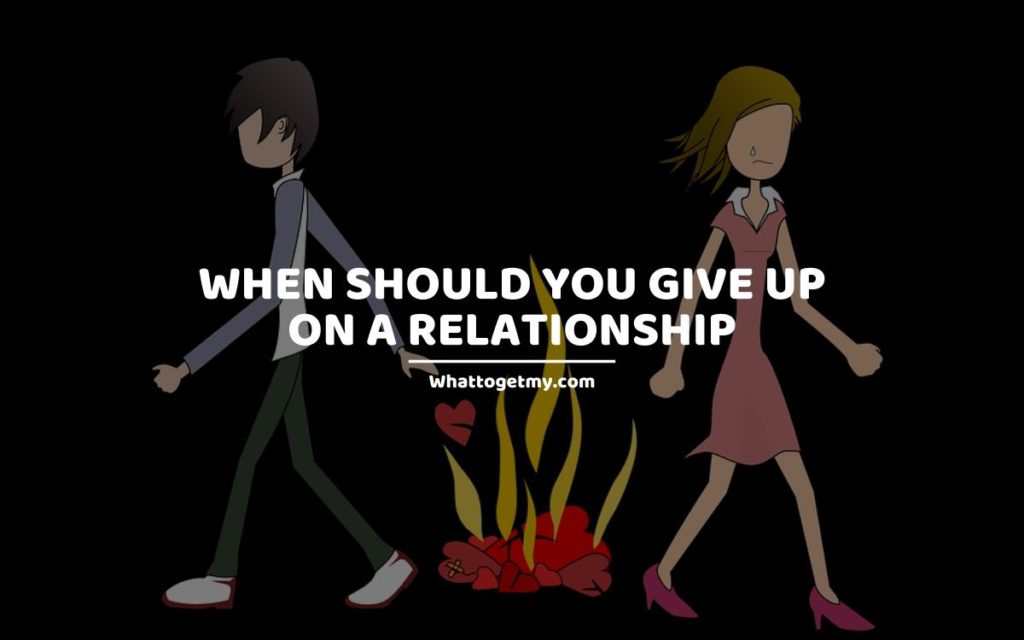 When should you give up on a relationship whattogetmy
