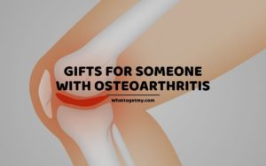 Gifts for Someone With Osteoarthritis