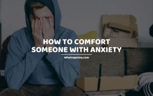 How to Comfort Someone With Anxiety whattogetmy