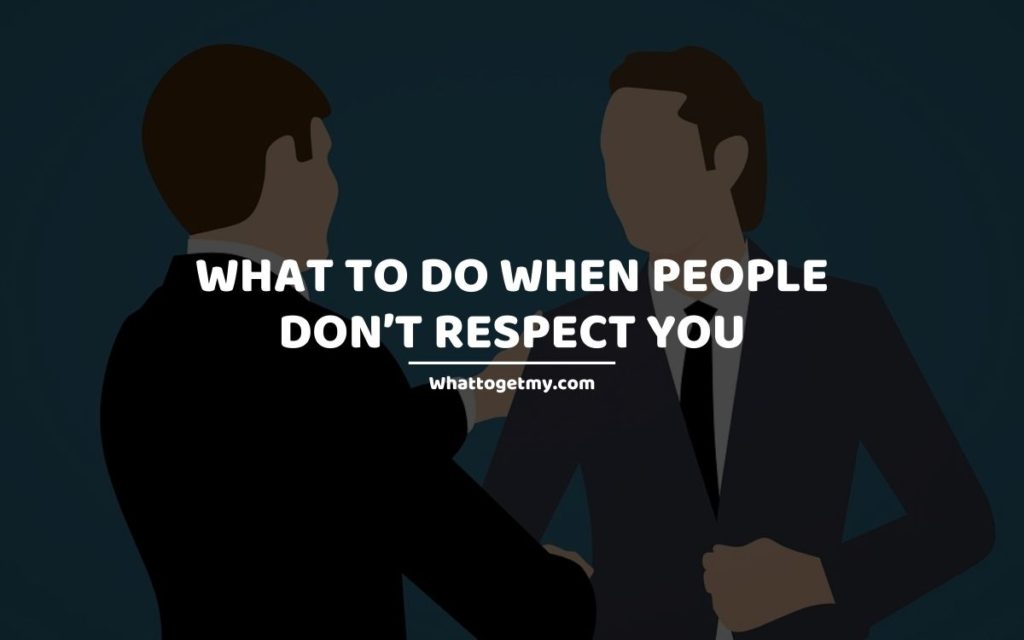 What to Do When People Don’t Respect You whattogetmy