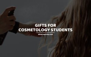 GIFTS FOR COSMETOLOGY STUDENTS
