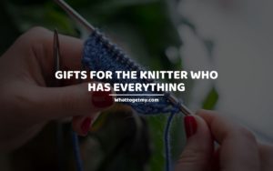 Gifts For The Knitter Who Has Everything