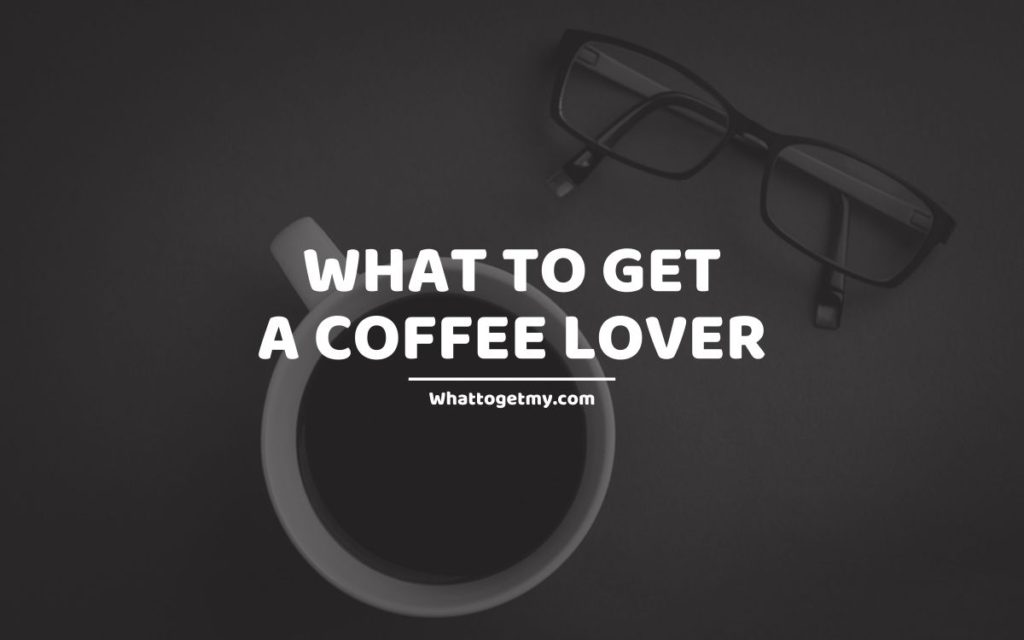 What To Get A Coffee Lover