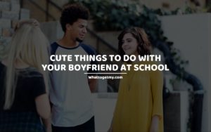 Cute Things to Do With Your Boyfriend at School