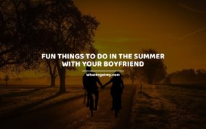 Fun Things to Do in the Summer With Your Boyfriend