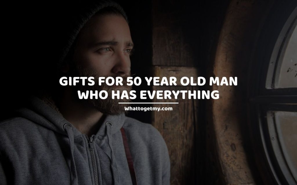 Gifts For 50 Year Old Man Who Has Everything