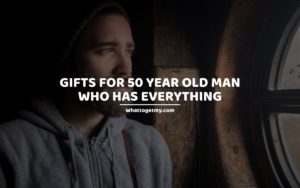 Gifts For 50 Year Old Man Who Has Everything