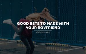 Good Bets to Make With Your Boyfriend