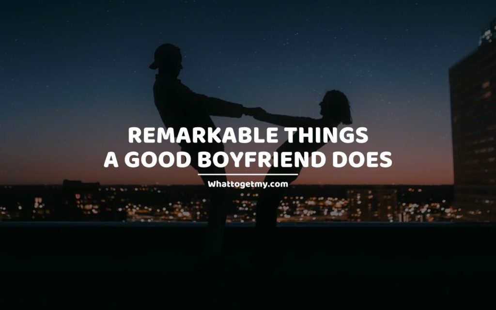 Remarkable Things a Good Boyfriend Does