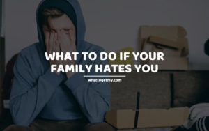 WHAT TO DO IF YOUR FAMILY HATES YOU