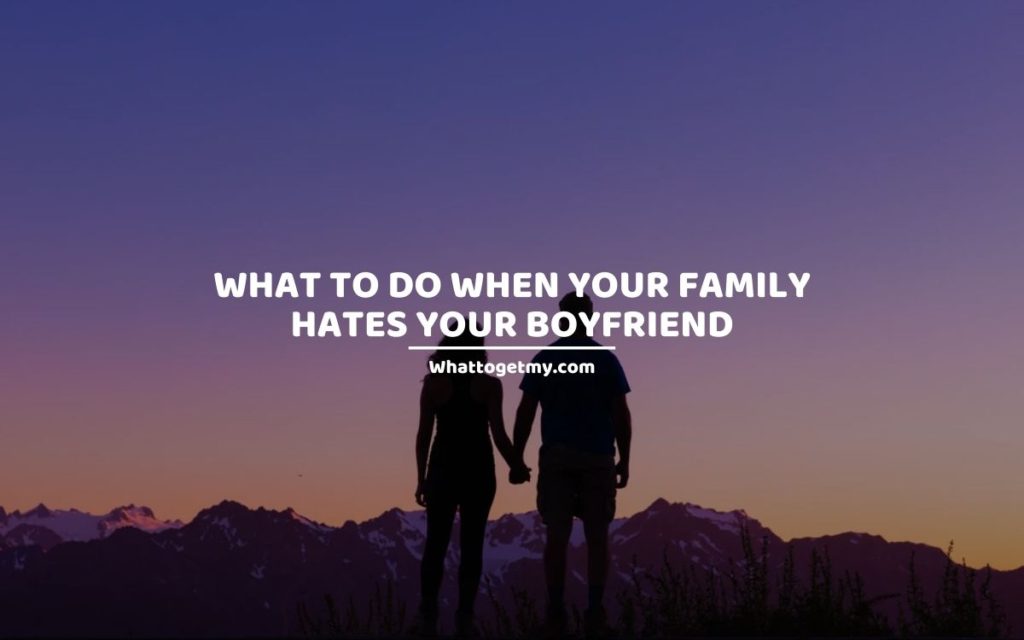 What to Do When Your Family Hates Your Boyfriend