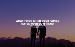 What to Do When Your Family Hates Your Boyfriend